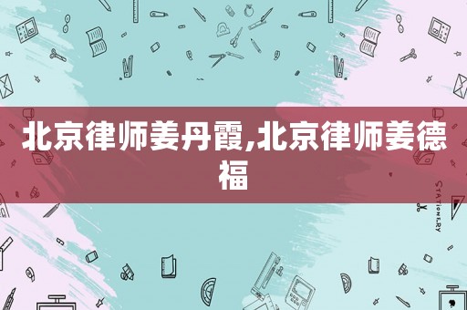 北京律師姜丹霞,北京律師姜德福