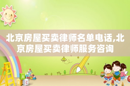 北京房屋買賣律師名單電話,北京房屋買賣律師服務咨詢
