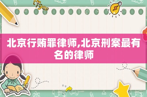 北京行賄罪律師,北京刑案最有名的律師