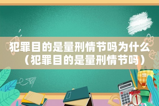 犯罪目的是量刑情節嗎為什么（犯罪目的是量刑情節嗎）