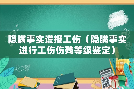 隱瞞事實(shí)謊報(bào)工傷（隱瞞事實(shí)進(jìn)行工傷傷殘等級鑒定）