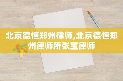 北京德恒鄭州律師,北京德恒鄭州律師所張寶律師