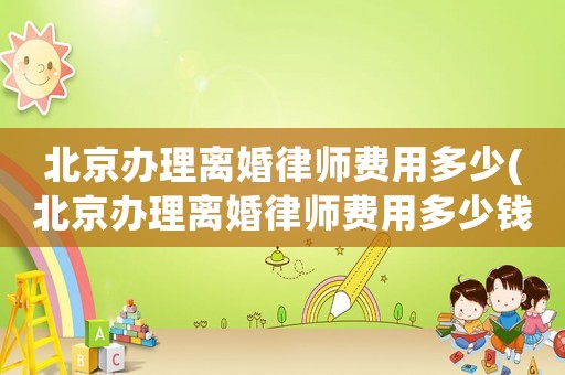 北京辦理離婚律師費用多少(北京辦理離婚律師費用多少錢)