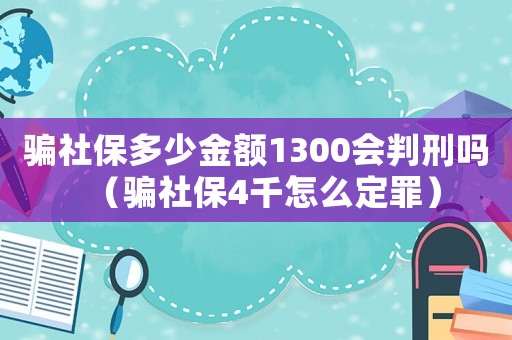 騙社保多少金額1300會判刑嗎（騙社保4千怎么定罪）