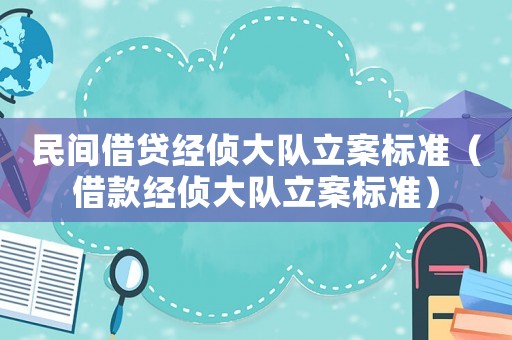 民間借貸經偵大隊立案標準（借款經偵大隊立案標準）