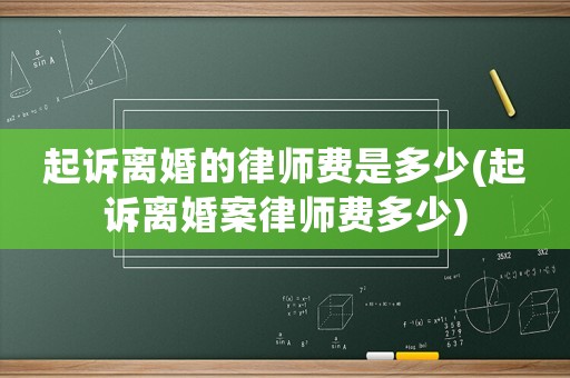 起訴離婚的律師費是多少(起訴離婚案律師費多少)