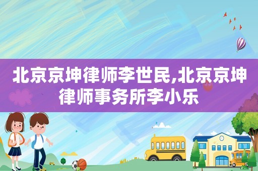 北京京坤律師李世民,北京京坤律師事務所李小樂
