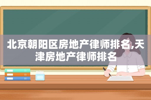 北京朝陽區房地產律師排名,天津房地產律師排名