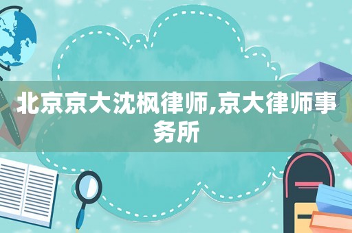 北京京大沈楓律師,京大律師事務所