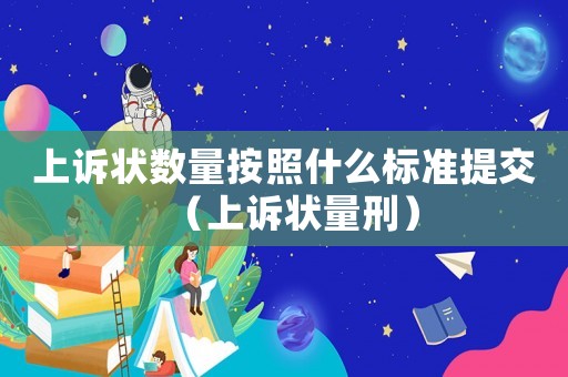 上訴狀數量按照什么標準提交（上訴狀量刑）