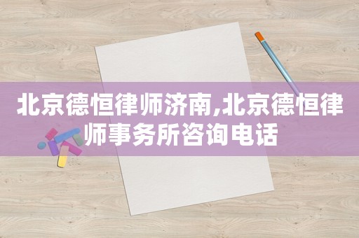 北京德恒律師濟南,北京德恒律師事務所咨詢電話