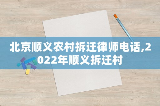 北京順義農(nóng)村拆遷律師電話(huà),2022年順義拆遷村