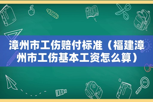 漳州市工傷賠付標準（福建漳州市工傷基本工資怎么算）