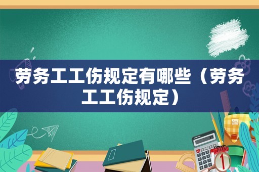 勞務工工傷規定有哪些（勞務工工傷規定）