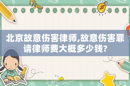 北京故意傷害律師,故意傷害罪請律師費大概多少錢?