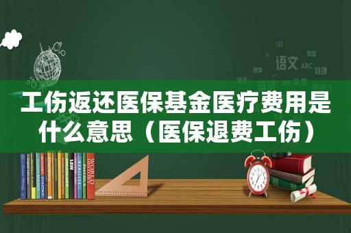 工傷返還醫?；疳t療費用是什么意思（醫保退費工傷）