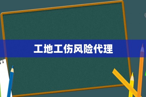 工地工傷風(fēng)險(xiǎn)代理