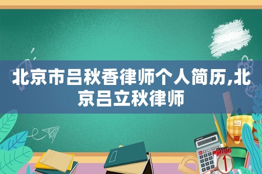 北京市呂秋香律師個人簡歷,北京呂立秋律師