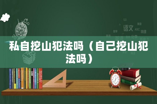 私自挖山犯法嗎（自己挖山犯法嗎）