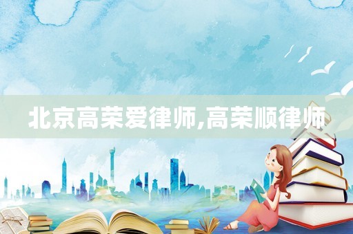 北京高榮愛律師,高榮順律師