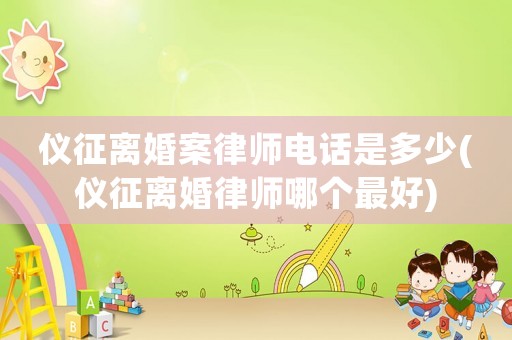 儀征離婚案律師電話是多少(儀征離婚律師哪個最好)