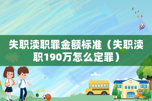 失職瀆職罪金額標(biāo)準(zhǔn)（失職瀆職190萬怎么定罪）