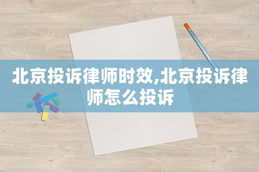 北京投訴律師時(shí)效,北京投訴律師怎么投訴