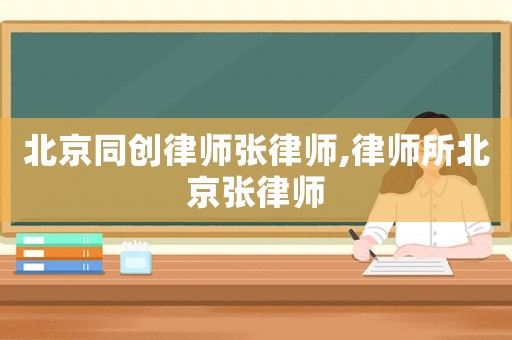 北京同創律師張律師,律師所北京張律師
