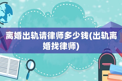 離婚出軌請律師多少錢(出軌離婚找律師)