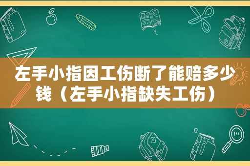 左手小指因工傷斷了能賠多少錢（左手小指缺失工傷）