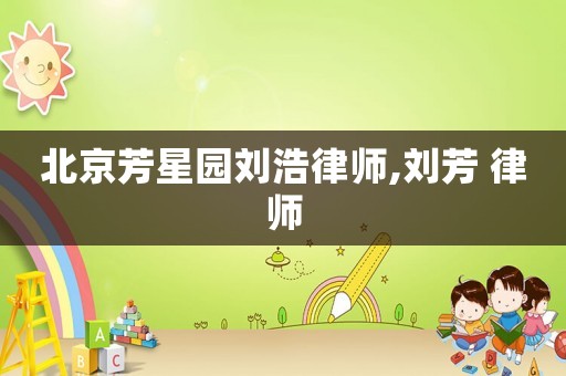 北京芳星園劉浩律師,劉芳 律師