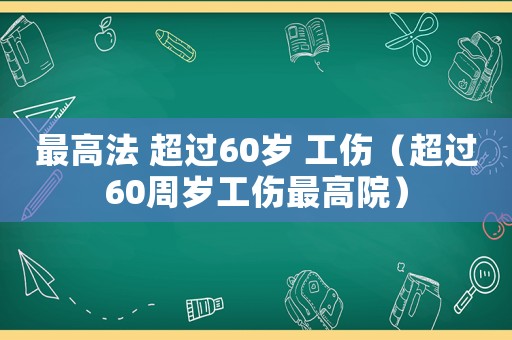最高法 超過60歲 工傷（超過60周歲工傷最高院）