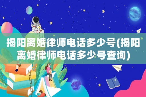 揭陽(yáng)離婚律師電話多少號(hào)(揭陽(yáng)離婚律師電話多少號(hào)查詢)