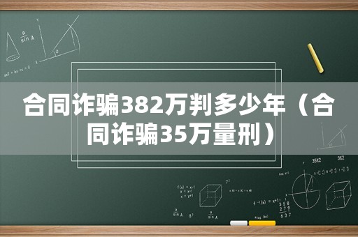 合同詐騙382萬判多少年（合同詐騙35萬量刑）