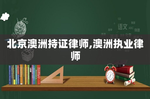 北京澳洲持證律師,澳洲執(zhí)業(yè)律師