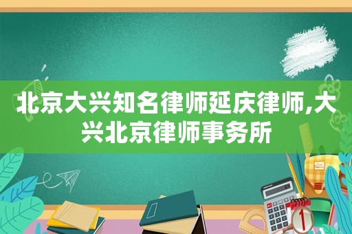 北京大興知名律師延慶律師,大興北京律師事務所