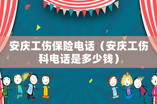 安慶工傷保險(xiǎn)電話（安慶工傷科電話是多少錢）