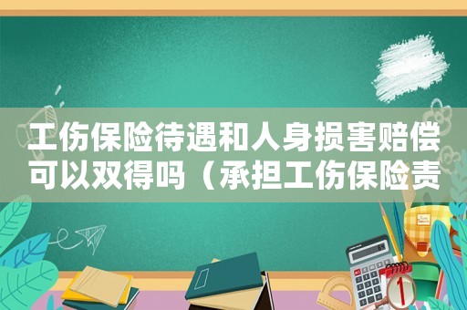 工傷保險待遇和人身損害賠償可以雙得嗎（承擔工傷保險責任不適用雙賠）