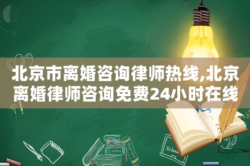 北京市離婚咨詢律師熱線,北京離婚律師咨詢免費24小時在線附近