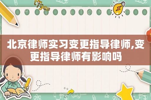 北京律師實習變更指導律師,變更指導律師有影響嗎