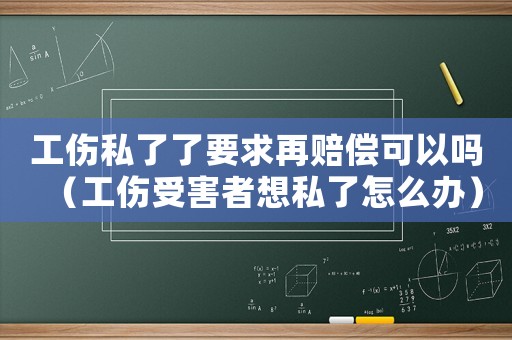 工傷私了了要求再賠償可以嗎（工傷受害者想私了怎么辦）