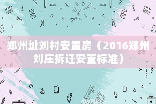 鄭州址劉村安置房（2016鄭州劉莊拆遷安置標準）
