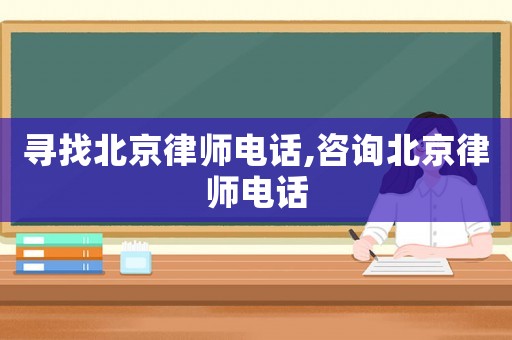 尋找北京律師電話,咨詢北京律師電話