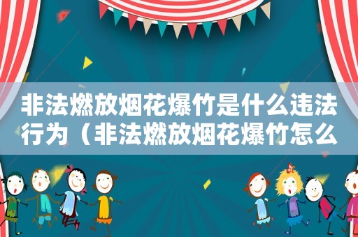 非法燃放煙花爆竹是什么違法行為（非法燃放煙花爆竹怎么定罪）