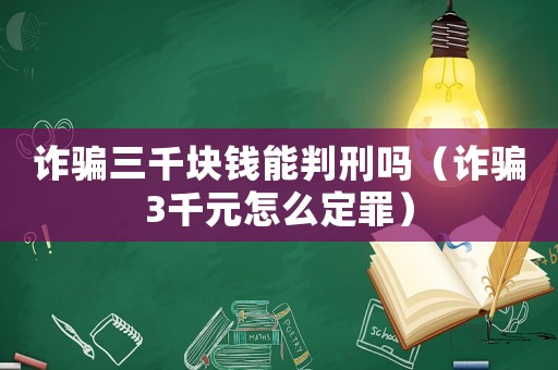 詐騙三千塊錢能判刑嗎（詐騙3千元怎么定罪）