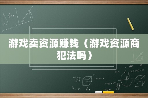 游戲賣資源賺錢（游戲資源商犯法嗎）
