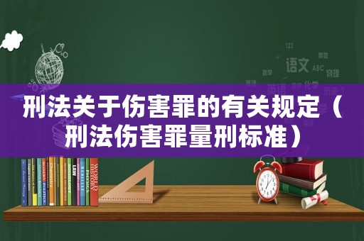 刑法關于傷害罪的有關規定（刑法傷害罪量刑標準）