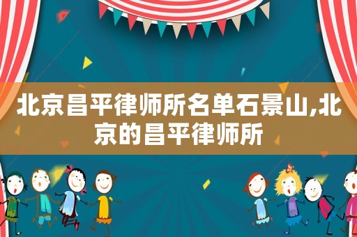 北京昌平律師所名單石景山,北京的昌平律師所