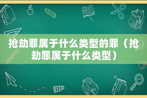 搶劫罪屬于什么類(lèi)型的罪（搶劫罪屬于什么類(lèi)型）