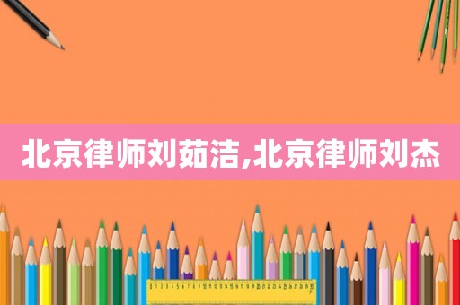 北京律師劉茹潔,北京律師劉杰